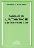 Apprenons par l'autohypnose à cheminer dans la vie. ABIA J., ROBLES T. Apprenons par l'autohypnose à cheminer dans la vie. ABIA J., ROBLES T.