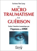 Du microtraumatisme à la guérison. Hypnose, EMDR. Corinne Van Loey Du microtraumatisme à la guérison. Hypnose, EMDR. Corinne Van Loey