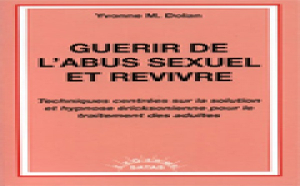 Guérir de l'abus sexuel et revivre. Techniques centrées sur la solution et hypnose ericksonienne pour le traitement des adultes. DOLAN Y. M.