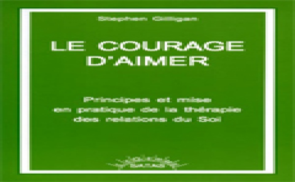 Le courage d'aimer. Principes et mise en pratique de la thérapie des relations du soi. GILLIGAN S.